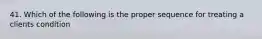 41. Which of the following is the proper sequence for treating a clients condition