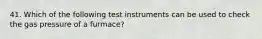 41. Which of the following test instruments can be used to check the gas pressure of a furmace?