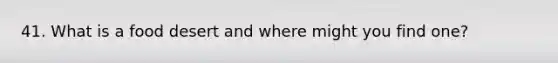 41. What is a food desert and where might you find one?