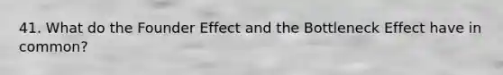 41. What do the Founder Effect and the Bottleneck Effect have in common?