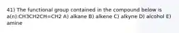 41) The functional group contained in the compound below is a(n):CH3CH2CH=CH2 A) alkane B) alkene C) alkyne D) alcohol E) amine