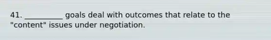 41. __________ goals deal with outcomes that relate to the "content" issues under negotiation.