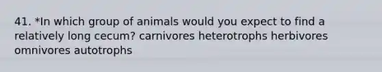 41. *In which group of animals would you expect to find a relatively long cecum? carnivores heterotrophs herbivores omnivores autotrophs