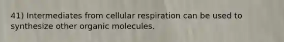 41) Intermediates from <a href='https://www.questionai.com/knowledge/k1IqNYBAJw-cellular-respiration' class='anchor-knowledge'>cellular respiration</a> can be used to synthesize other <a href='https://www.questionai.com/knowledge/kjUwUacPFG-organic-molecules' class='anchor-knowledge'>organic molecules</a>.