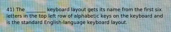 41) The ________ keyboard layout gets its name from the first six letters in the top left row of alphabetic keys on the keyboard and is the standard English-language keyboard layout.