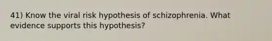 41) Know the viral risk hypothesis of schizophrenia. What evidence supports this hypothesis?