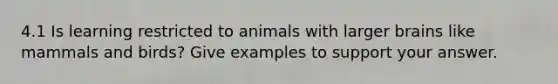 4.1 Is learning restricted to animals with larger brains like mammals and birds? Give examples to support your answer.