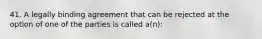 41. A legally binding agreement that can be rejected at the option of one of the parties is called a(n):