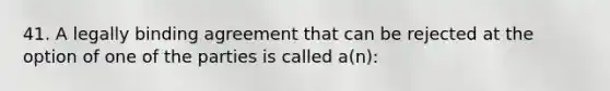 41. A legally binding agreement that can be rejected at the option of one of the parties is called a(n):