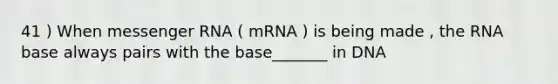 41 ) When messenger RNA ( mRNA ) is being made , the RNA base always pairs with the base_______ in DNA