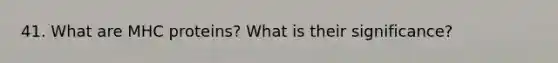 41. What are MHC proteins? What is their significance?