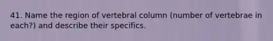 41. Name the region of <a href='https://www.questionai.com/knowledge/ki4fsP39zf-vertebral-column' class='anchor-knowledge'>vertebral column</a> (number of vertebrae in each?) and describe their specifics.