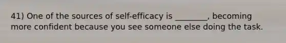 41) One of the sources of self-efficacy is ________, becoming more confident because you see someone else doing the task.