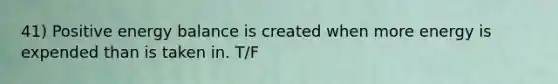 41) Positive energy balance is created when more energy is expended than is taken in. T/F
