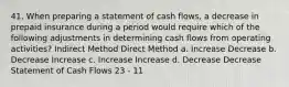 41. When preparing a statement of cash flows, a decrease in prepaid insurance during a period would require which of the following adjustments in determining cash flows from operating activities? Indirect Method Direct Method a. Increase Decrease b. Decrease Increase c. Increase Increase d. Decrease Decrease Statement of Cash Flows 23 - 11