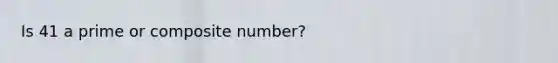 Is 41 a prime or composite number?