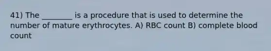 41) The ________ is a procedure that is used to determine the number of mature erythrocytes. A) RBC count B) complete blood count