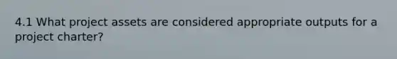 4.1 What project assets are considered appropriate outputs for a project charter?