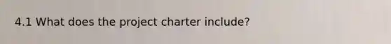 4.1 What does the project charter include?