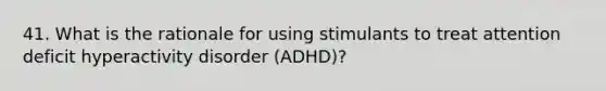 41. What is the rationale for using stimulants to treat attention deficit hyperactivity disorder (ADHD)?