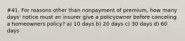 #41. For reasons other than nonpayment of premium, how many days' notice must an insurer give a policyowner before canceling a homeowners policy? a) 10 days b) 20 days c) 30 days d) 60 days