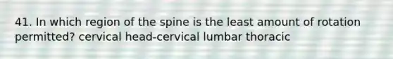 41. In which region of the spine is the least amount of rotation permitted? cervical head-cervical lumbar thoracic