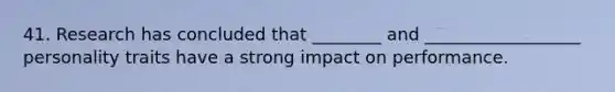 41. Research has concluded that ________ and __________________ personality traits have a strong impact on performance.