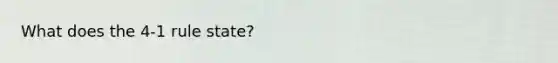 What does the 4-1 rule state?