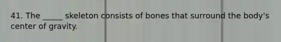 41. The _____ skeleton consists of bones that surround the body's center of gravity.