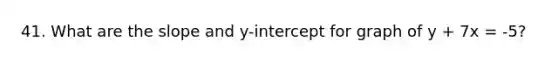 41. What are the slope and y-intercept for graph of y + 7x = -5?