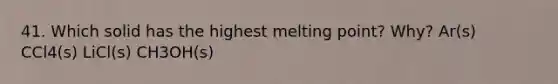 41. Which solid has the highest melting point? Why? Ar(s) CCl4(s) LiCl(s) CH3OH(s)