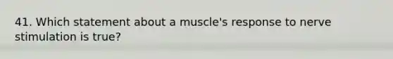 41. Which statement about a muscle's response to nerve stimulation is true?