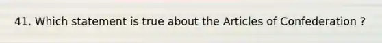 41. Which statement is true about the Articles of Confederation ?