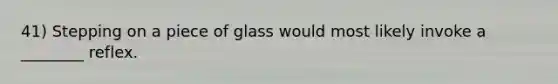 41) Stepping on a piece of glass would most likely invoke a ________ reflex.