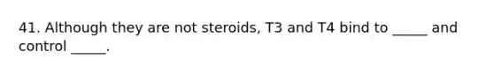 41. Although they are not steroids, T3 and T4 bind to _____ and control _____.