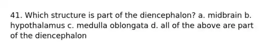 41. Which structure is part of the diencephalon? a. midbrain b. hypothalamus c. medulla oblongata d. all of the above are part of the diencephalon