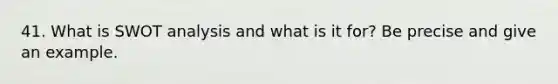 41. What is SWOT analysis and what is it for? Be precise and give an example.