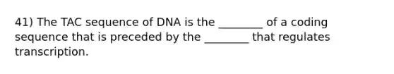 41) The TAC sequence of DNA is the ________ of a coding sequence that is preceded by the ________ that regulates transcription.