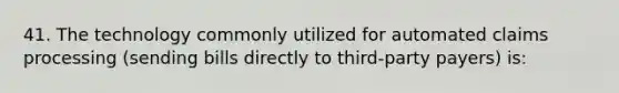 41. The technology commonly utilized for automated claims processing (sending bills directly to third-party payers) is: