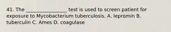 41. The _________________ test is used to screen patient for exposure to Mycobacterium tuberculosis. A. lepromin B. tuberculin C. Ames D. coagulase