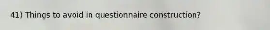 41) Things to avoid in questionnaire construction?