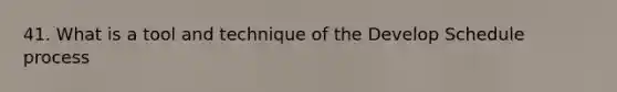 41. What is a tool and technique of the Develop Schedule process