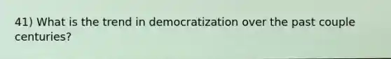 41) What is the trend in democratization over the past couple centuries?