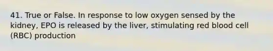 41. True or False. In response to low oxygen sensed by the kidney, EPO is released by the liver, stimulating red blood cell (RBC) production