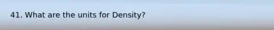 41. What are the units for Density?