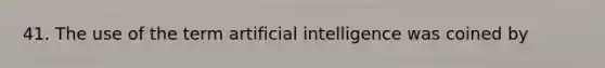 41. The use of the term artificial intelligence was coined by