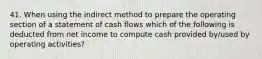 41. When using the indirect method to prepare the operating section of a statement of cash flows which of the following is deducted from net income to compute cash provided by/used by operating activities?