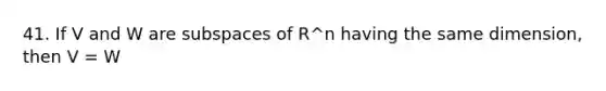 41. If V and W are subspaces of R^n having the same dimension, then V = W