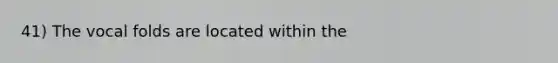 41) The vocal folds are located within the