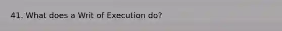 41. What does a Writ of Execution do?